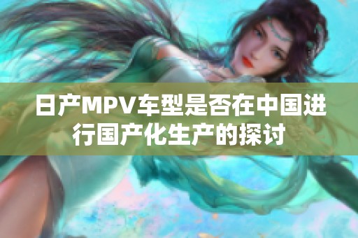 日产MPV车型是否在中国进行国产化生产的探讨