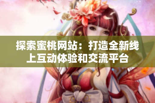 探索蜜桃网站：打造全新线上互动体验和交流平台