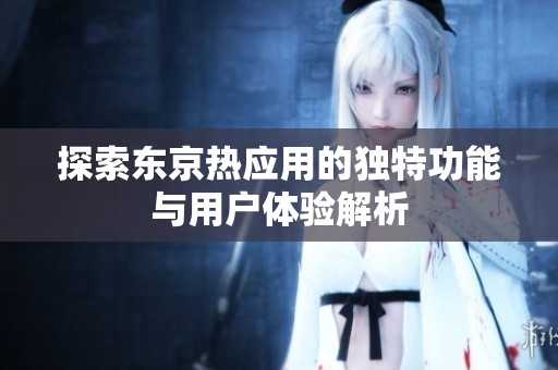 探索东京热应用的独特功能与用户体验解析