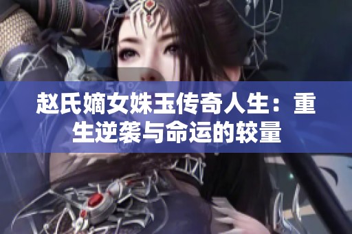 赵氏嫡女姝玉传奇人生：重生逆袭与命运的较量
