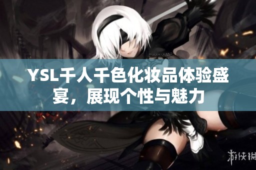 YSL千人千色化妆品体验盛宴，展现个性与魅力