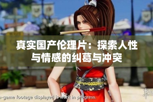 真实国产伦理片：探索人性与情感的纠葛与冲突