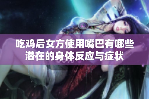 吃鸡后女方使用嘴巴有哪些潜在的身体反应与症状