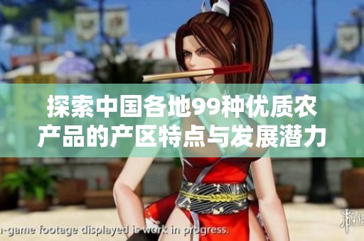 探索中国各地99种优质农产品的产区特点与发展潜力