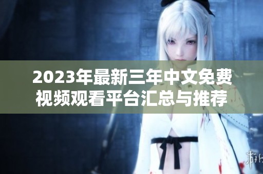 2023年最新三年中文免费视频观看平台汇总与推荐