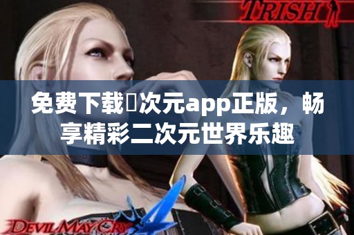 免费下载囧次元app正版，畅享精彩二次元世界乐趣