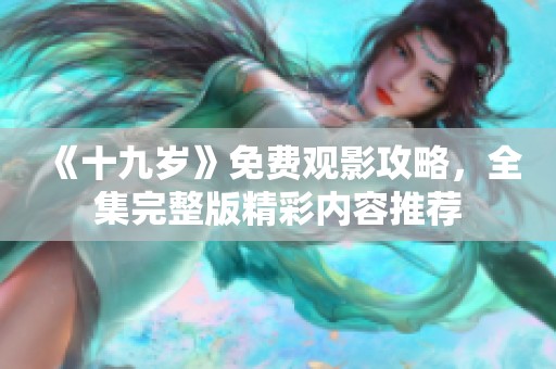 《十九岁》免费观影攻略，全集完整版精彩内容推荐