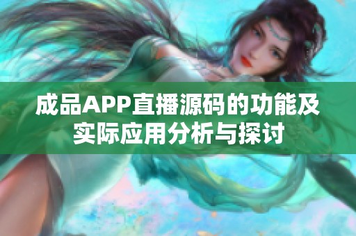 成品APP直播源码的功能及实际应用分析与探讨
