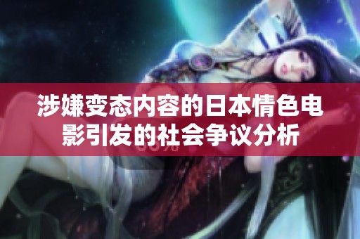 涉嫌变态内容的日本情色电影引发的社会争议分析