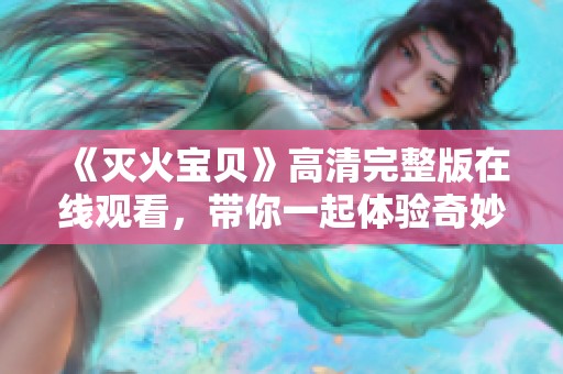 《灭火宝贝》高清完整版在线观看，带你一起体验奇妙冒险旅程