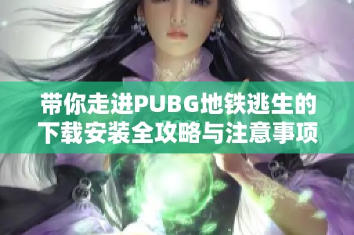 带你走进PUBG地铁逃生的下载安装全攻略与注意事项