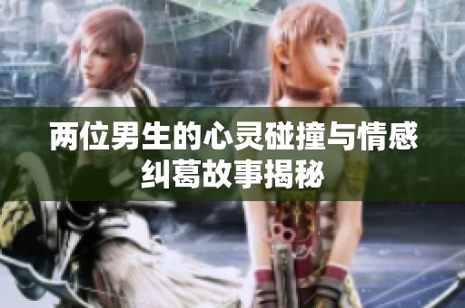 两位男生的心灵碰撞与情感纠葛故事揭秘