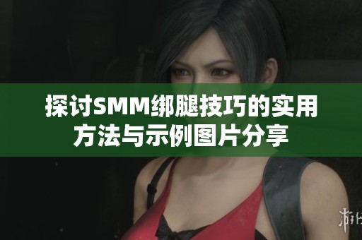 探讨SMM绑腿技巧的实用方法与示例图片分享