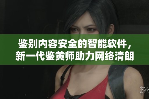 鉴别内容安全的智能软件，新一代鉴黄师助力网络清朗环境