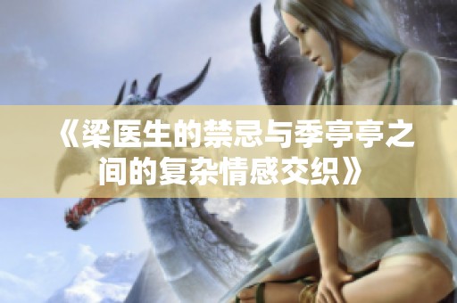 《梁医生的禁忌与季亭亭之间的复杂情感交织》