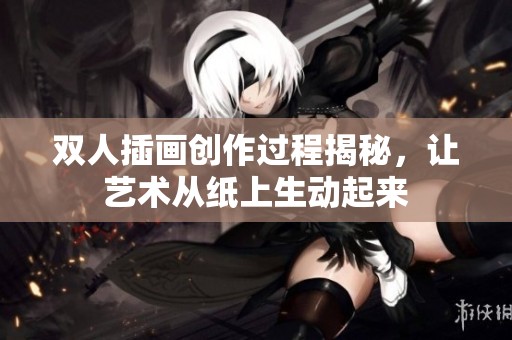 双人插画创作过程揭秘，让艺术从纸上生动起来