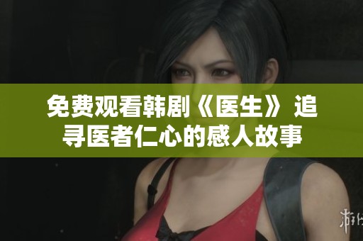 免费观看韩剧《医生》 追寻医者仁心的感人故事