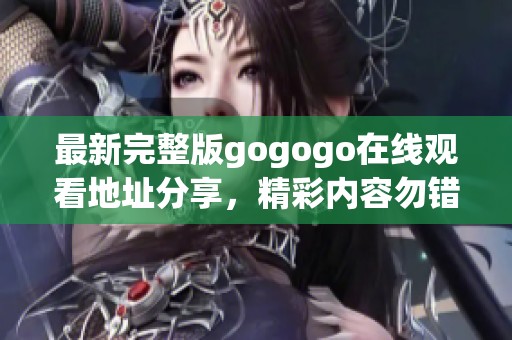 最新完整版gogogo在线观看地址分享，精彩内容勿错过