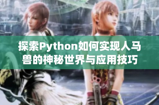 探索Python如何实现人马兽的神秘世界与应用技巧