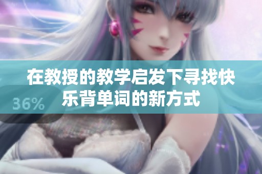 在教授的教学启发下寻找快乐背单词的新方式