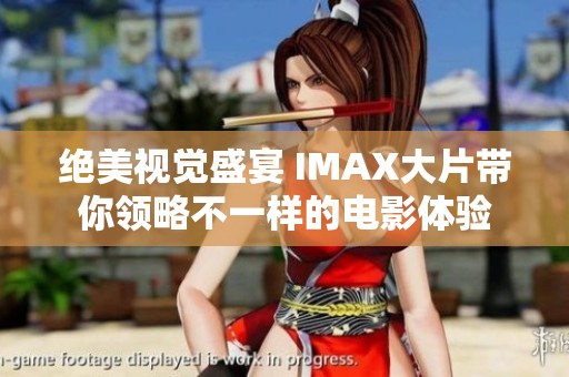 绝美视觉盛宴 IMAX大片带你领略不一样的电影体验