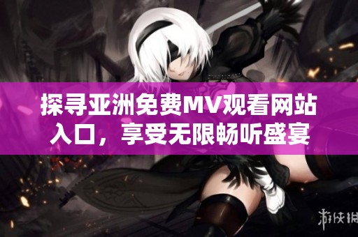 探寻亚洲免费MV观看网站入口，享受无限畅听盛宴