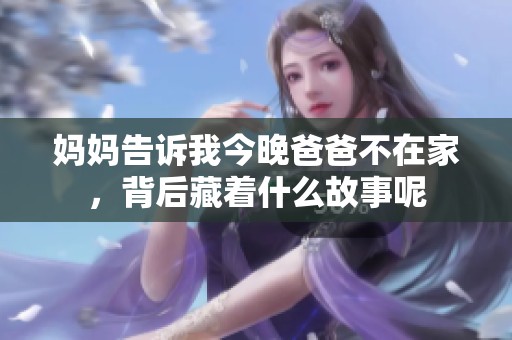 妈妈告诉我今晚爸爸不在家，背后藏着什么故事呢