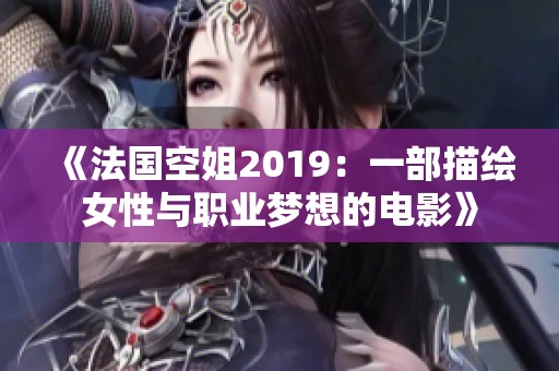 《法国空姐2019：一部描绘女性与职业梦想的电影》