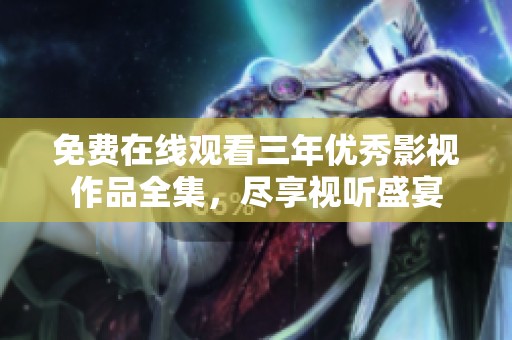 免费在线观看三年优秀影视作品全集，尽享视听盛宴