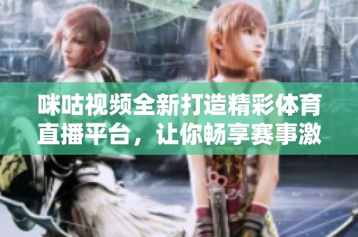咪咕视频全新打造精彩体育直播平台，让你畅享赛事激情