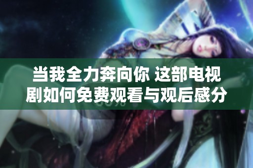 当我全力奔向你 这部电视剧如何免费观看与观后感分享
