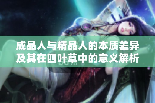 成品人与精品人的本质差异及其在四叶草中的意义解析