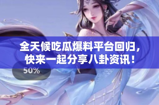 全天候吃瓜爆料平台回归，快来一起分享八卦资讯！