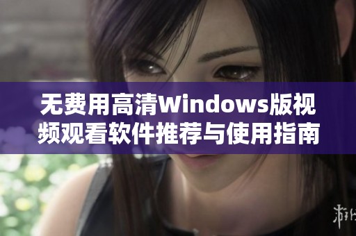 无费用高清Windows版视频观看软件推荐与使用指南