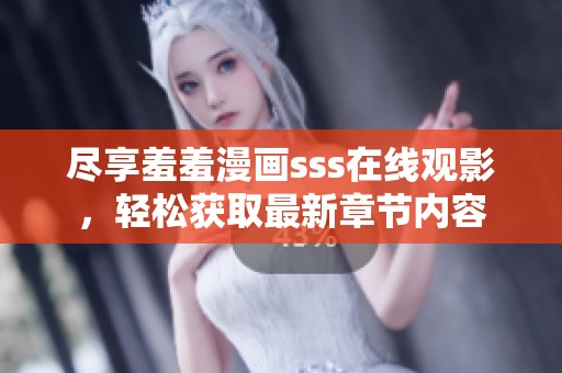 尽享羞羞漫画sss在线观影，轻松获取最新章节内容