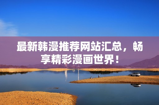 最新韩漫推荐网站汇总，畅享精彩漫画世界！