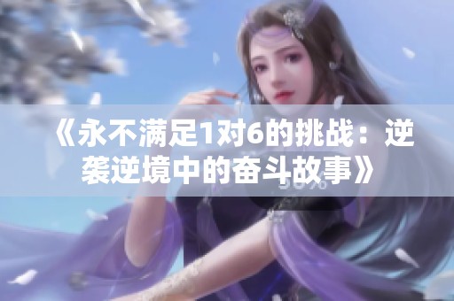 《永不满足1对6的挑战：逆袭逆境中的奋斗故事》