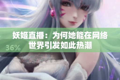 妖姬直播：为何她能在网络世界引发如此热潮
