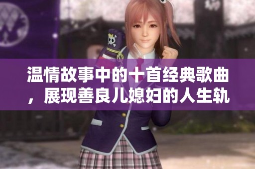 温情故事中的十首经典歌曲，展现善良儿媳妇的人生轨迹