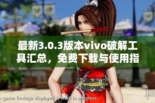 最新3.0.3版本vivo破解工具汇总，免费下载与使用指南