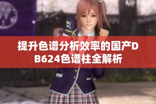 提升色谱分析效率的国产DB624色谱柱全解析