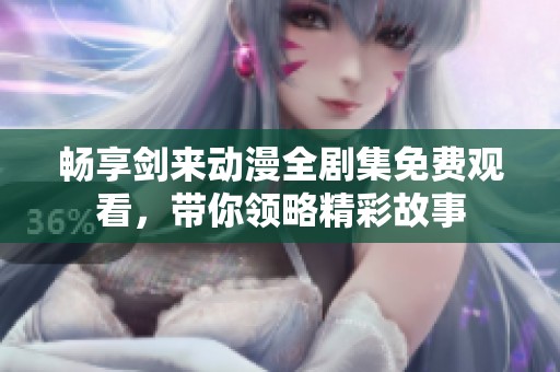 畅享剑来动漫全剧集免费观看，带你领略精彩故事