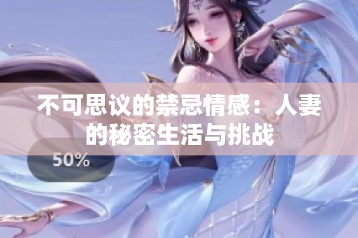 不可思议的禁忌情感：人妻的秘密生活与挑战