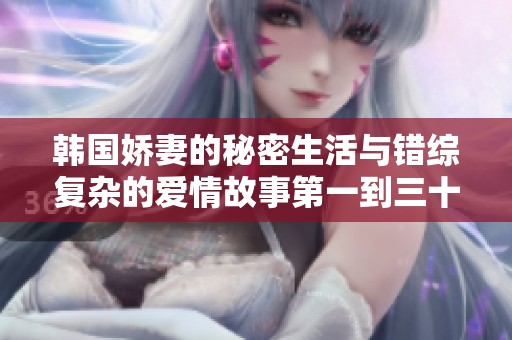 韩国娇妻的秘密生活与错综复杂的爱情故事第一到三十六集分析