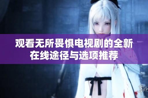 观看无所畏惧电视剧的全新在线途径与选项推荐