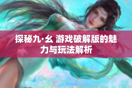 探秘九·幺 游戏破解版的魅力与玩法解析