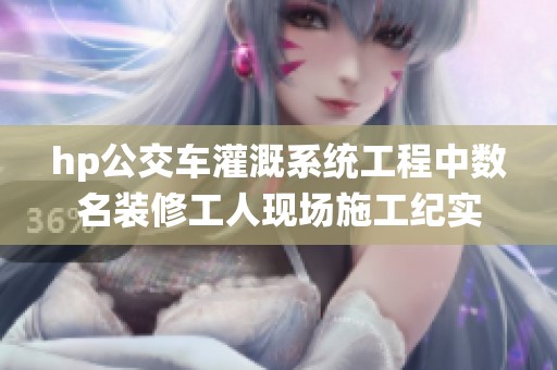 hp公交车灌溉系统工程中数名装修工人现场施工纪实