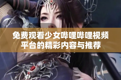 免费观看少女哔哩哔哩视频平台的精彩内容与推荐