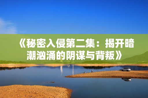 《秘密入侵第二集：揭开暗潮汹涌的阴谋与背叛》
