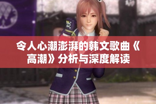 令人心潮澎湃的韩文歌曲《高潮》分析与深度解读
